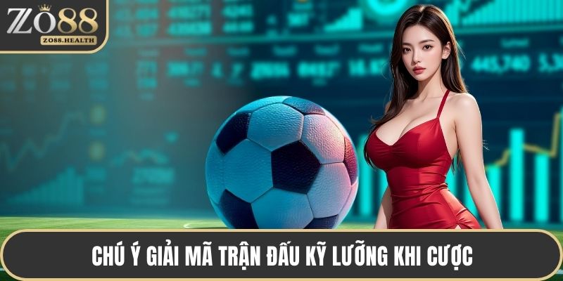 Chú ý giải mã trận đấu kỹ lưỡng khi cược