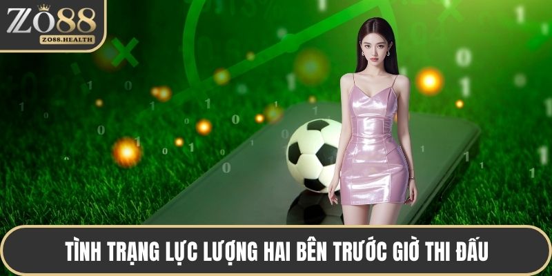 Tình trạng lực lượng hai bên trước giờ thi đấu