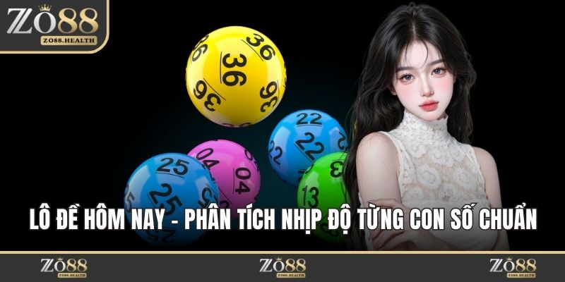 Lô Đề Hôm Nay - Phân Tích Nhịp Độ Từng Con Số Chuẩn