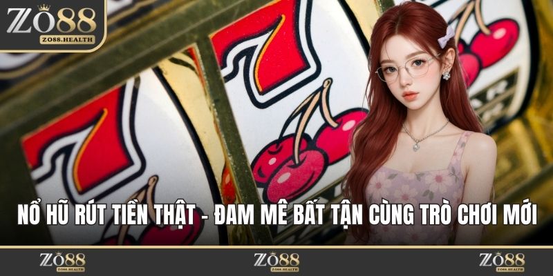 Nổ Hũ Rút Tiền Thật - Đam Mê Bất Tận Cùng Trò Chơi Mới